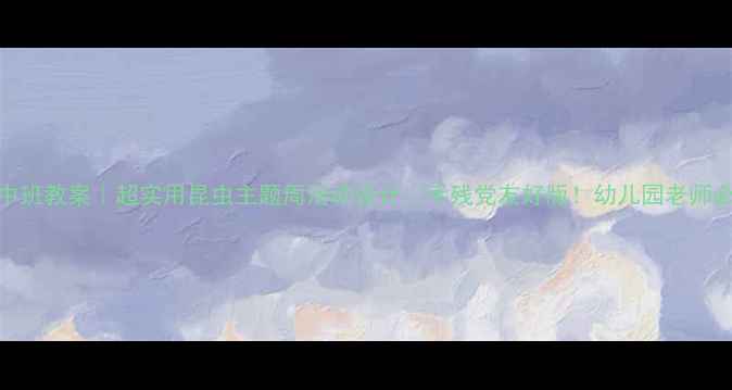 图片 🌟中班教案｜超实用昆虫主题周活动设计🦟手残党友好版！幼儿园老师必存