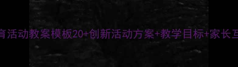 图片 🌟中班教育活动教案模板20+创新活动方案+教学目标+家长互动指南🌟