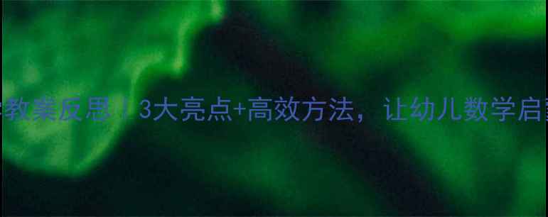 图片 🌟中班数学教案反思｜3大亮点+高效方法，让幼儿数学启蒙不再难！