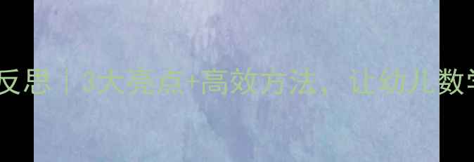 图片 🌟中班数学教案反思｜3大亮点+高效方法，让幼儿数学启蒙不再难！1