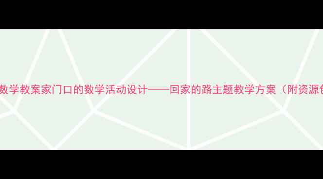 图片 🌟中班数学教案家门口的数学活动设计——回家的路主题教学方案（附资源包）✨2