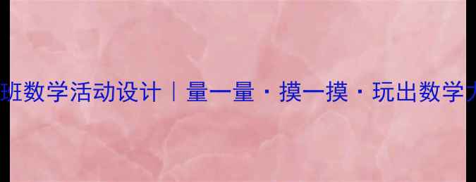 图片 🌟中班数学活动设计｜量一量·摸一摸·玩出数学力✨1