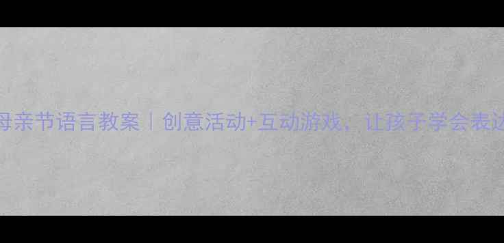 图片 🌟中班母亲节语言教案｜创意活动+互动游戏，让孩子学会表达爱❤️