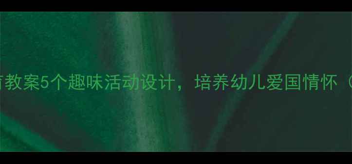 图片 🌟中班爱国教育教案5个趣味活动设计，培养幼儿爱国情怀（附详细方案）1