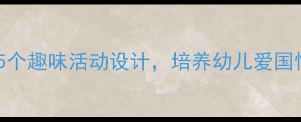 图片 🌟中班爱国教育教案5个趣味活动设计，培养幼儿爱国情怀（附详细方案）2