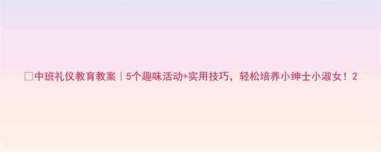图片 🌟中班礼仪教育教案｜5个趣味活动+实用技巧，轻松培养小绅士小淑女！2