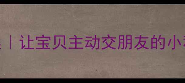 图片 🌟中班社交语言启蒙教案｜让宝贝主动交朋友的小秘诀（附完整活动方案）