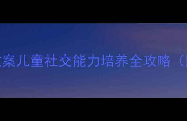 图片 🌟中班社会尊重教案儿童社交能力培养全攻略（附具体活动方案）