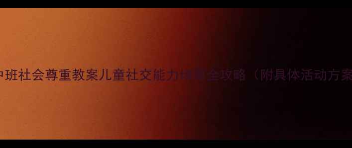 图片 🌟中班社会尊重教案儿童社交能力培养全攻略（附具体活动方案）1