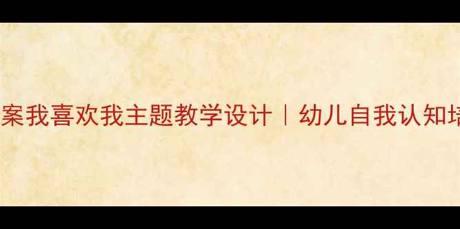 图片 🌟中班社会教案我喜欢我主题教学设计｜幼儿自我认知培养全攻略✨1