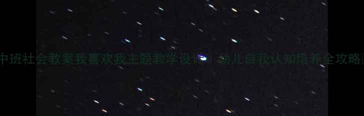 图片 🌟中班社会教案我喜欢我主题教学设计｜幼儿自我认知培养全攻略✨2