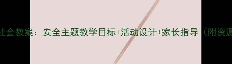 图片 🌟中班社会教案：安全主题教学目标+活动设计+家长指导（附资源包）🌟
