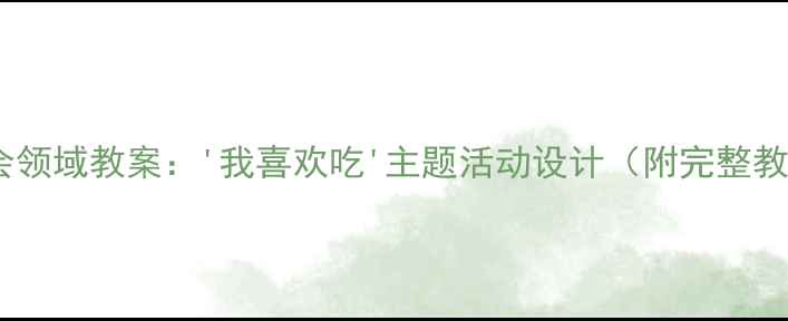 图片 🌟中班社会领域教案：'我喜欢吃'主题活动设计（附完整教学方案）1