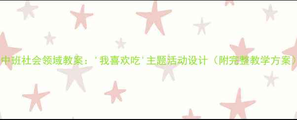 图片 🌟中班社会领域教案：'我喜欢吃'主题活动设计（附完整教学方案）2