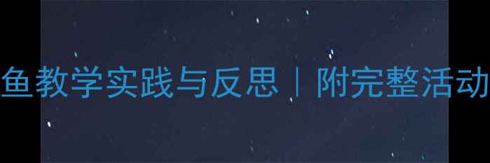 图片 🌟中班科学教案花瓣儿鱼教学实践与反思｜附完整活动方案+教学改进建议✨2