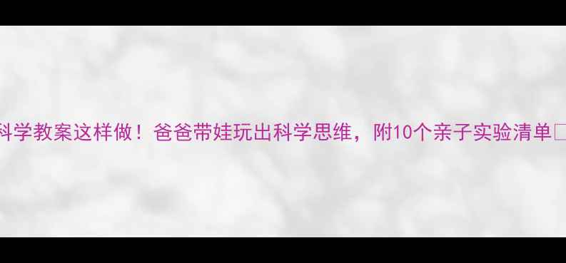 图片 🌟中班科学教案这样做！爸爸带娃玩出科学思维，附10个亲子实验清单👨👩👧👦