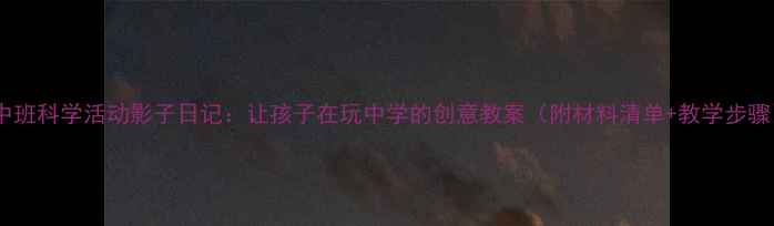 图片 🌟中班科学活动影子日记：让孩子在玩中学的创意教案（附材料清单+教学步骤）1