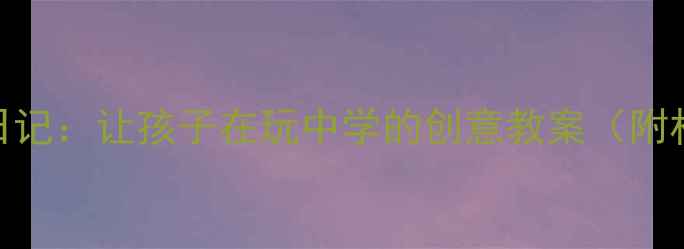 图片 🌟中班科学活动影子日记：让孩子在玩中学的创意教案（附材料清单+教学步骤）2