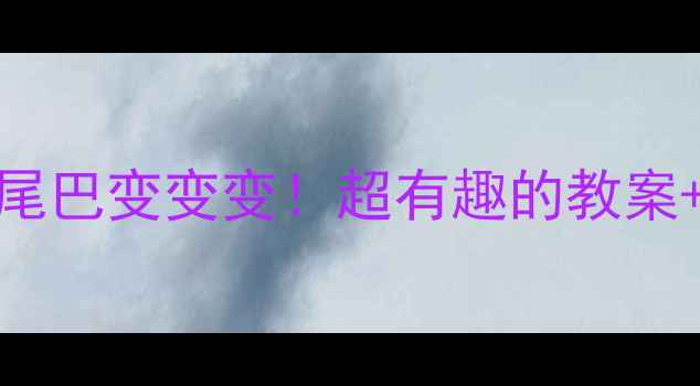 图片 🌟中班科学活动｜动物尾巴变变变！超有趣的教案+亲子互动玩法全公开🦔