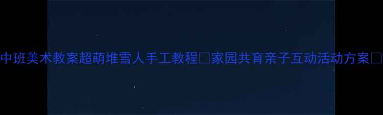 图片 🌟中班美术教案超萌堆雪人手工教程🧊家园共育亲子互动活动方案👶👧