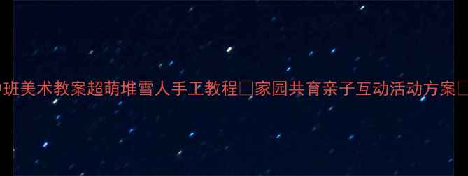 图片 🌟中班美术教案超萌堆雪人手工教程🧊家园共育亲子互动活动方案👶👧2