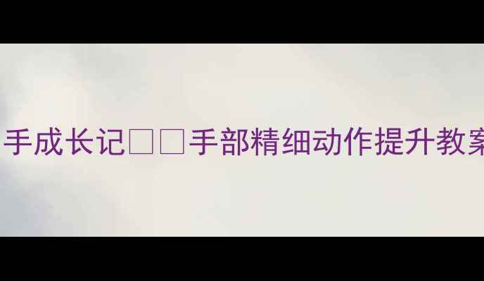 图片 🌟中班美术活动我的创意小手成长记👧👦手部精细动作提升教案（附材料清单+教学步骤）