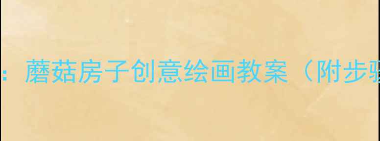 图片 🌟中班美术活动：蘑菇房子创意绘画教案（附步骤+材料清单）🌟