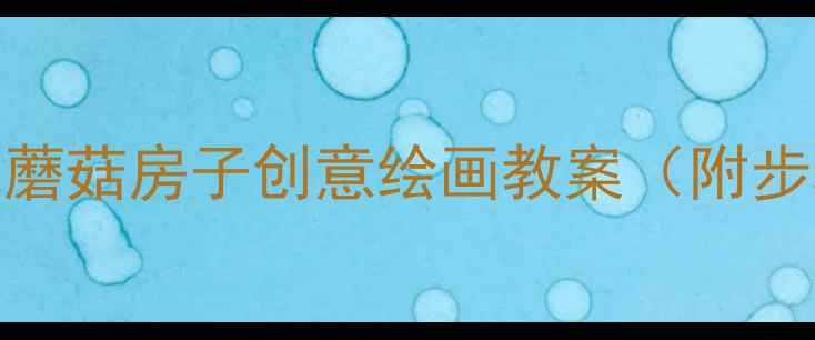 图片 🌟中班美术活动：蘑菇房子创意绘画教案（附步骤+材料清单）🌟1