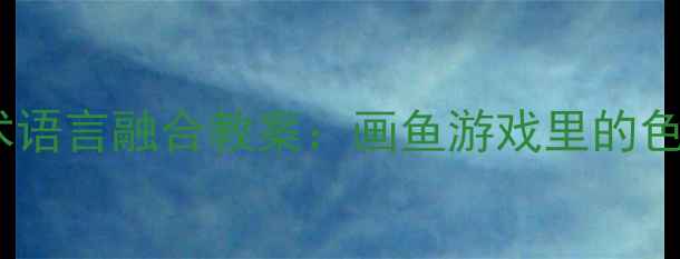 图片 🌟中班美术语言融合教案：画鱼游戏里的色彩对话🐟1