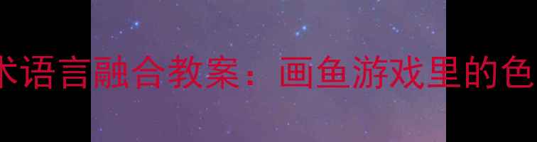 图片 🌟中班美术语言融合教案：画鱼游戏里的色彩对话🐟2