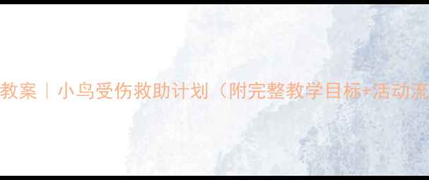 图片 🌟中班自然教育教案｜小鸟受伤救助计划（附完整教学目标+活动流程+延伸游戏）1