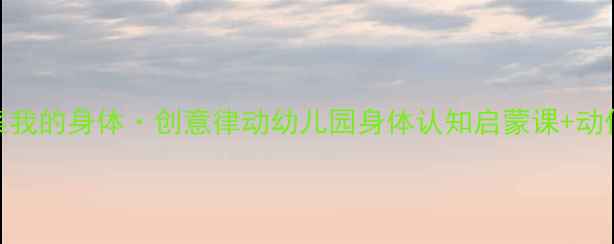 图片 🌟中班舞蹈教案我的身体·创意律动幼儿园身体认知启蒙课+动作游戏全攻略✨