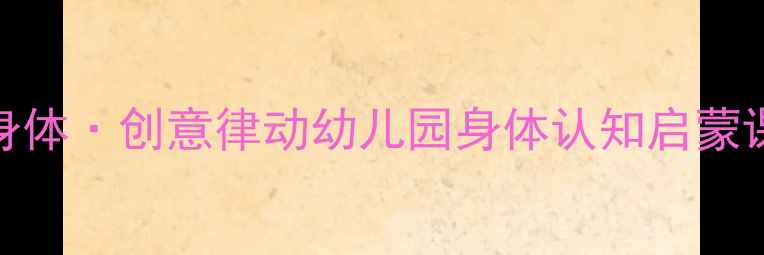 图片 🌟中班舞蹈教案我的身体·创意律动幼儿园身体认知启蒙课+动作游戏全攻略✨1
