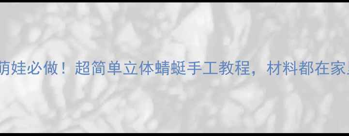 图片 🌟中班萌娃必做！超简单立体蜻蜓手工教程，材料都在家里！🌿2