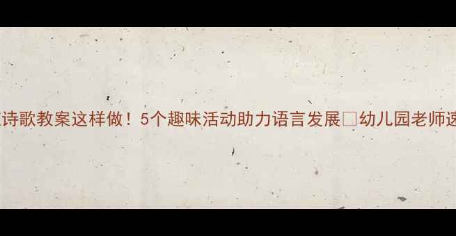 图片 🌟中班诗歌教案这样做！5个趣味活动助力语言发展✨幼儿园老师速存📚1