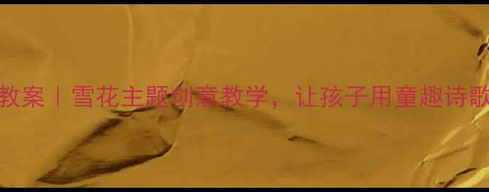 图片 🌟中班诗歌教案｜雪花主题创意教学，让孩子用童趣诗歌拥抱冬天✨