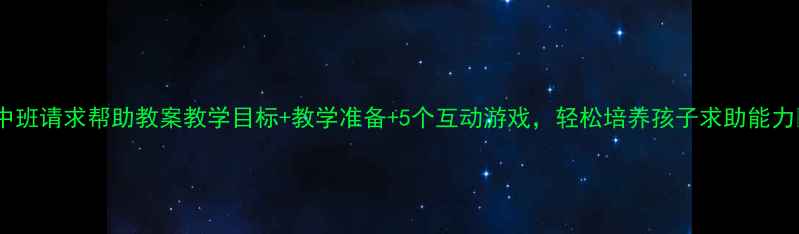 图片 🌟中班请求帮助教案教学目标+教学准备+5个互动游戏，轻松培养孩子求助能力✨1