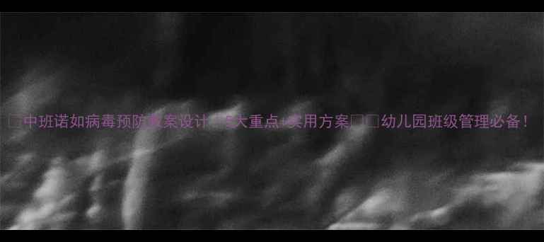 图片 🌟中班诺如病毒预防教案设计｜5大重点+实用方案📚✨幼儿园班级管理必备！