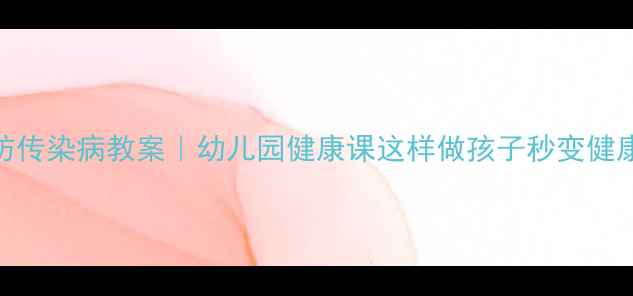 图片 🌟中班预防传染病教案｜幼儿园健康课这样做孩子秒变健康小卫士✨