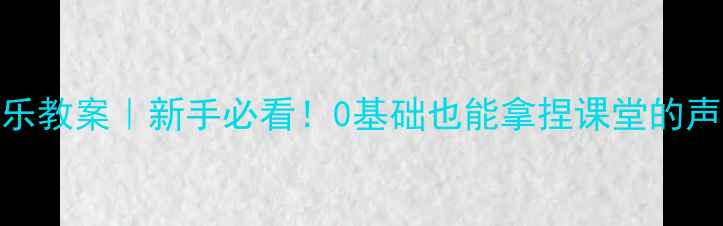 图片 🌟中职幼师声乐教案｜新手必看！0基础也能拿捏课堂的声乐教学指南💐