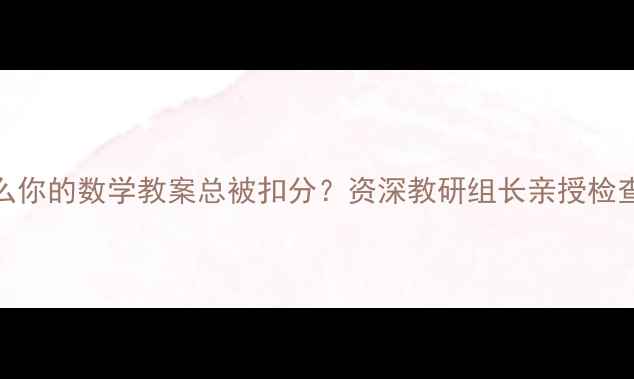 图片 🌟为什么你的数学教案总被扣分？资深教研组长亲授检查要点！