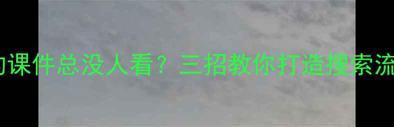 图片 🌟为什么你的课件总没人看？三招教你打造搜索流量收割机！1