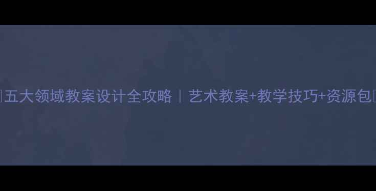 图片 🌟五大领域教案设计全攻略｜艺术教案+教学技巧+资源包🍎