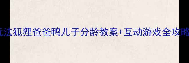 图片 🌟亲子共读新玩法狐狸爸爸鸭儿子分龄教案+互动游戏全攻略（附资源包）2