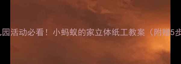 图片 🌟亲子手工幼儿园活动必看！小蚂蚁的家立体纸工教案（附赠5步完成教程图）1