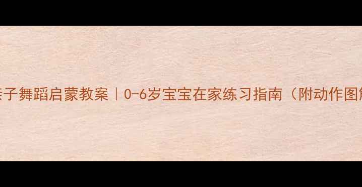 图片 🌟亲子舞蹈启蒙教案｜0-6岁宝宝在家练习指南（附动作图解）