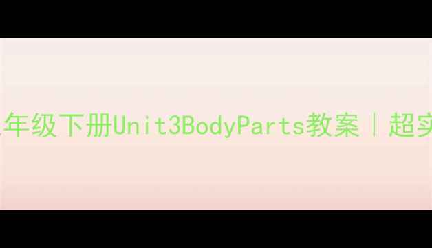 图片 🌟人教版PEP小学英语三年级下册Unit3BodyParts教案｜超实用人体部位教学模板✨