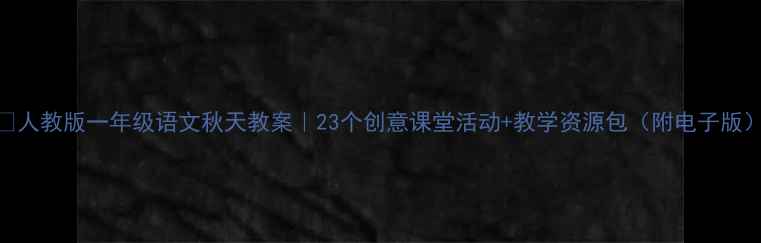 图片 🌟人教版一年级语文秋天教案｜23个创意课堂活动+教学资源包（附电子版）