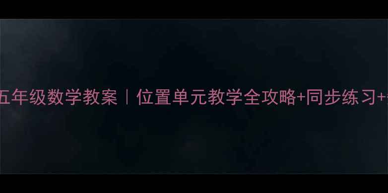 图片 🌟人教版五年级数学教案｜位置单元教学全攻略+同步练习+知识点✅1