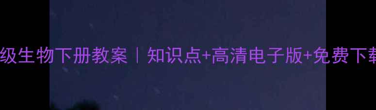 图片 🌟人教版八年级生物下册教案｜知识点+高清电子版+免费下载+教学技巧💡